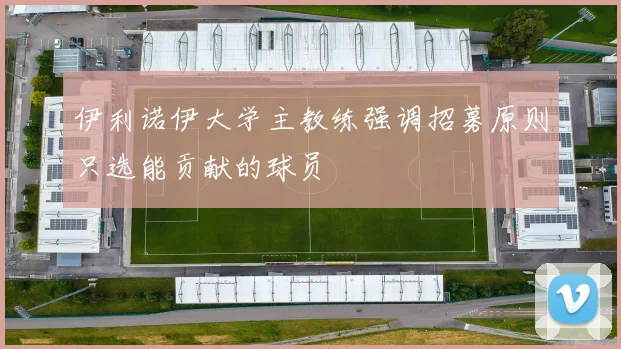 伊利诺伊大学主教练强调招募原则只选能贡献的球员