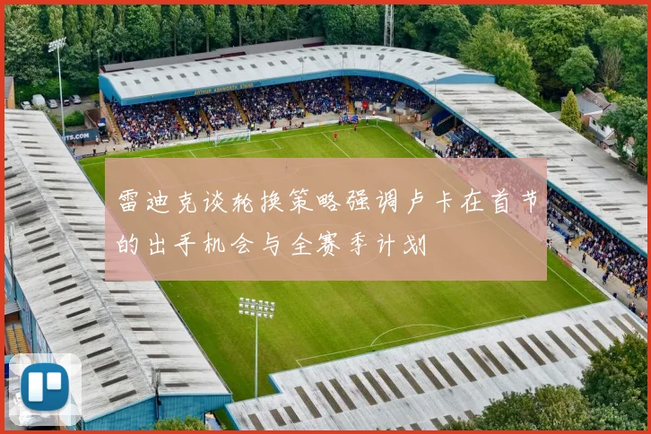 雷迪克谈轮换策略强调卢卡在首节的出手机会与全赛季计划