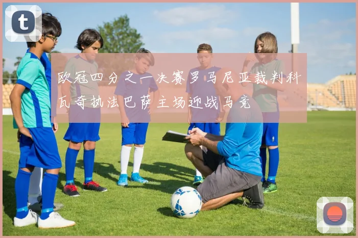欧冠四分之一决赛罗马尼亚裁判科瓦奇执法巴萨主场迎战马竞