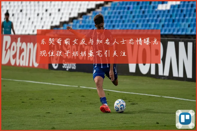 东契奇前女友与知名人士恋情曝光现住孩子奶奶豪宅引关注