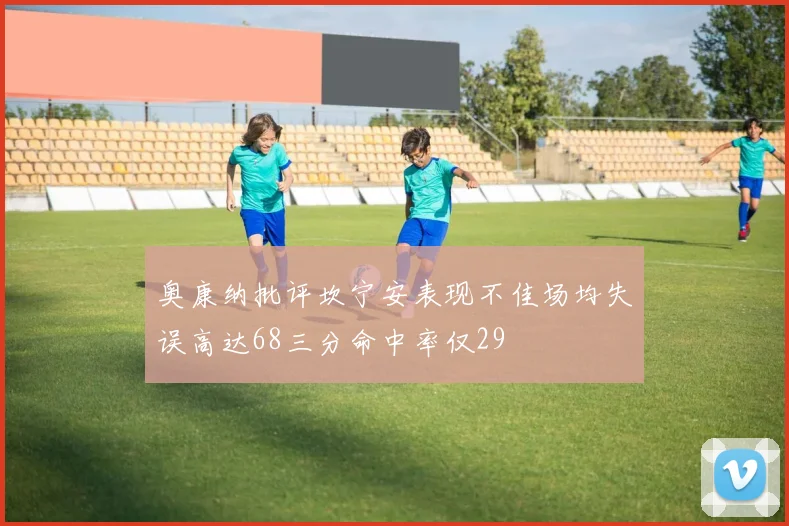 奥康纳批评坎宁安表现不佳场均失误高达68三分命中率仅29