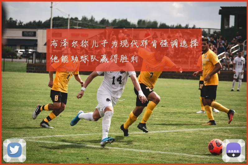 布泽尔称儿子为现代邓肯强调选择他能助球队赢得胜利