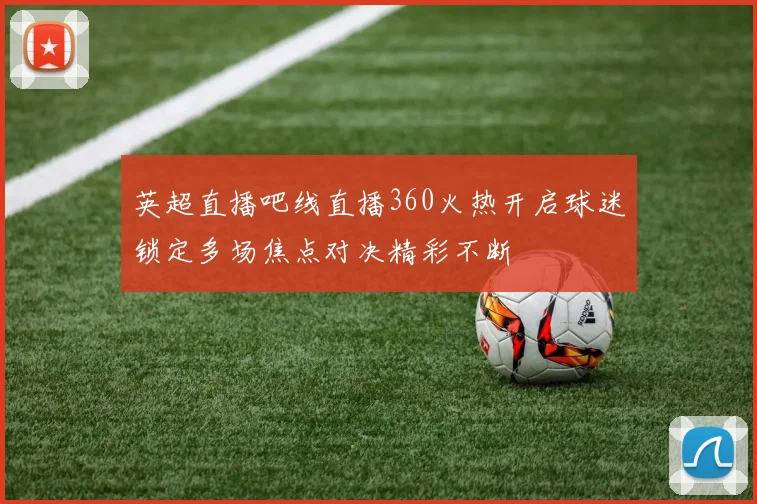 英超直播吧线直播360火热开启球迷锁定多场焦点对决精彩不断