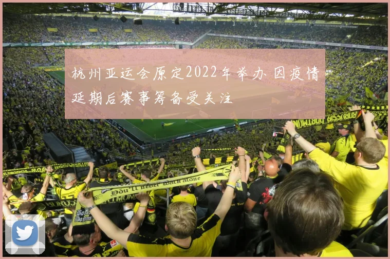 杭州亚运会原定2022年举办 因疫情延期后赛事筹备受关注