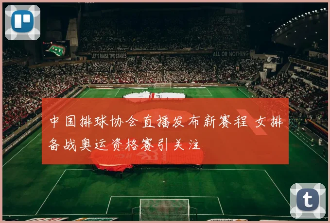 中国排球协会直播发布新赛程 女排备战奥运资格赛引关注