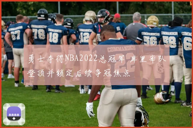 勇士夺得NBA2022总冠军 库里率队登顶并锁定后续争冠焦点