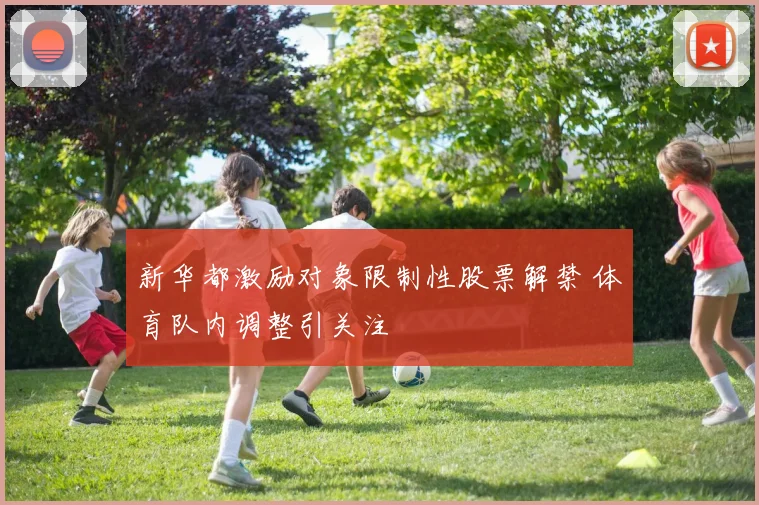 新华都激励对象限制性股票解禁 体育队内调整引关注