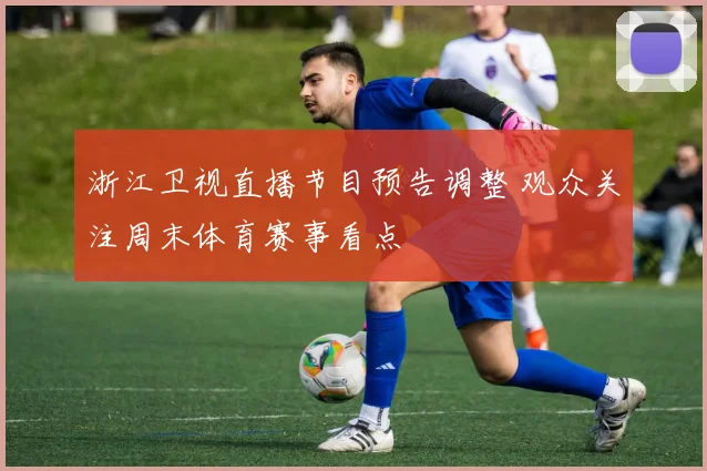 浙江卫视直播节目预告调整 观众关注周末体育赛事看点