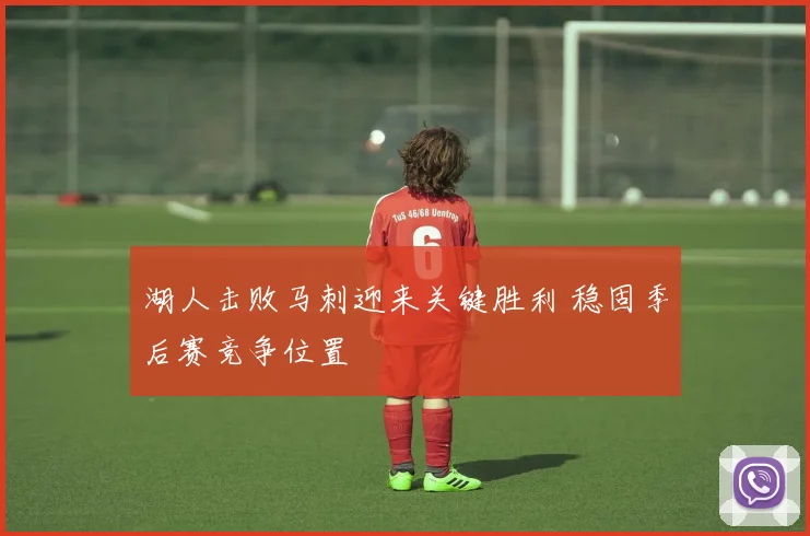 湖人击败马刺迎来关键胜利 稳固季后赛竞争位置
