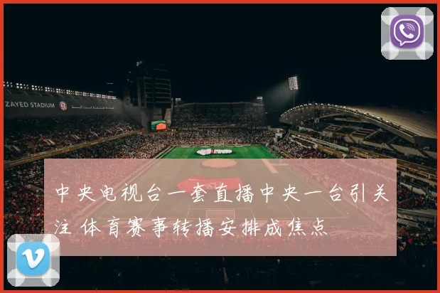 中央电视台一套直播中央一台引关注 体育赛事转播安排成焦点