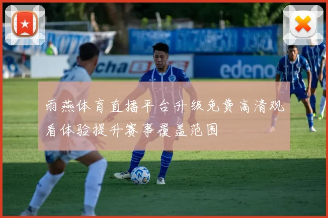 雨燕体育直播平台升级免费高清观看体验提升赛事覆盖范围