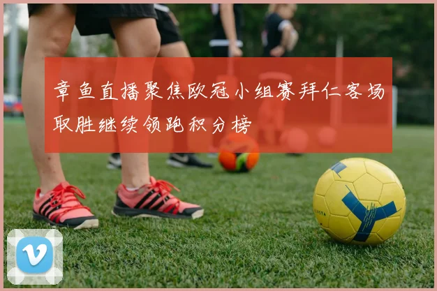 章鱼直播聚焦欧冠小组赛拜仁客场取胜继续领跑积分榜