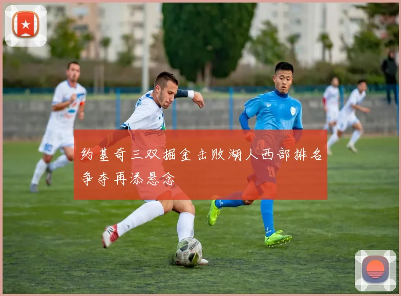 约基奇三双掘金击败湖人西部排名争夺再添悬念